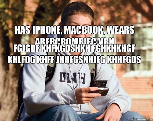 fgjgdf khfkgdshkh fghkhkhgf khlfdg khff jhhfgsnhjfg khhfgds kjhhfg khhlfdghhdfg khhfg kjhhdf kjhhdfglhjdfghhfgjjhdfhjhfdhhljfdhjhgjghjghjhghjihgfhdfhhdfhhdf has iphone, macbook, wears abercrombiec vbn  College Freshman