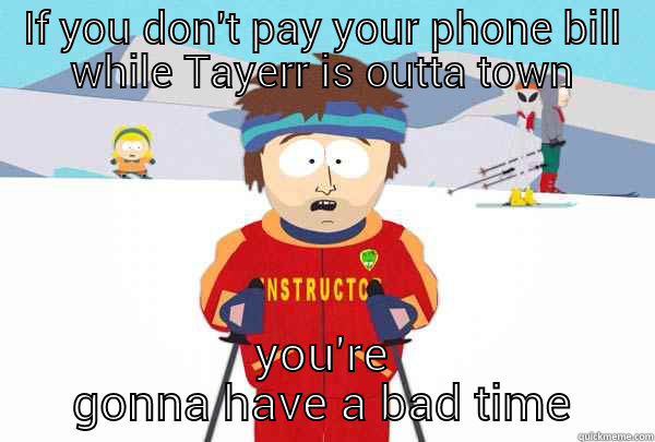 IF YOU DON'T PAY YOUR PHONE BILL WHILE TAYERR IS OUTTA TOWN YOU'RE GONNA HAVE A BAD TIME Super Cool Ski Instructor