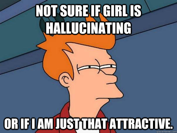 Not sure if girl is hallucinating Or if i am just that attractive.  Futurama Fry
