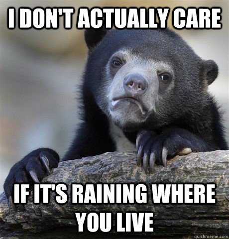 i don't actually care if it's raining where you live  Confession Bear
