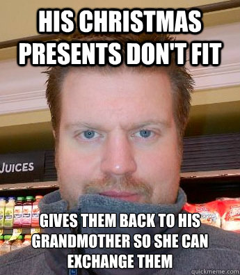 His Christmas presents don't fit gives them back to his grandmother so she can exchange them  
