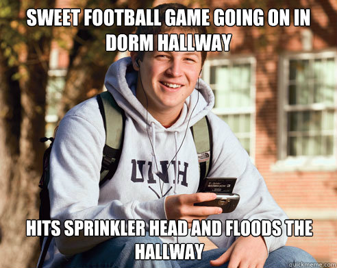 Sweet football game going on in dorm hallway Hits sprinkler head and floods the hallway  College Freshman