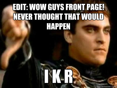 edit: wow guys front page! never thought that would happen I K R  Downvoting Roman