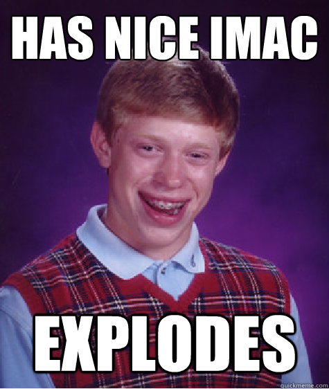 has nice iMac Explodes - has nice iMac Explodes  Bad Luck Brian