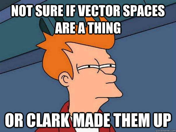 Not sure if vector spaces are a thing Or clark made them up  Futurama Fry