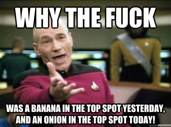 Why the fuck was a banana in the top spot yesterday, and an onion in the top spot today!  Annoyed Picard HD