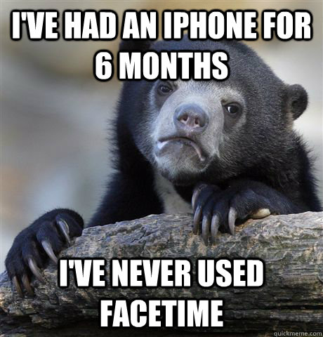 I've had an iPhone for 6 months I've Never used facetime  Confession Bear
