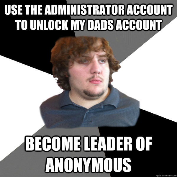 use the administrator account to unlock my dads account   become leader of anonymous   Family Tech Support Guy