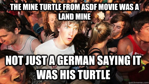 The mine turtle from asdf movie was a land mine not just a german saying it was his turtle - The mine turtle from asdf movie was a land mine not just a german saying it was his turtle  Sudden Clarity Clarence