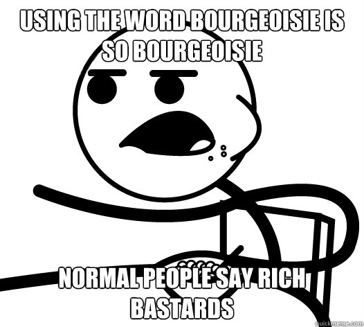 Using the word Bourgeoisie is so Bourgeoisie Normal people say Rich Bastards  Cereal guy child star prediction