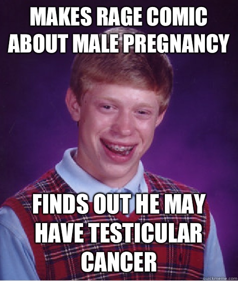 Makes rage comic about male pregnancy Finds out he may have testicular cancer  Bad Luck Brian