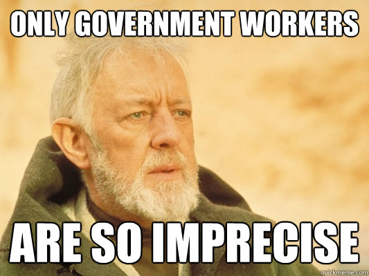 only government workers are so imprecise - only government workers are so imprecise  Obi Wan