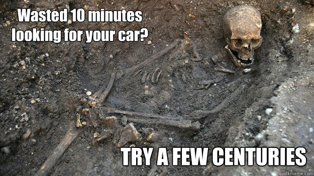 Wasted 10 minutes 
looking for your car? TRY A FEW CENTURIES - Wasted 10 minutes 
looking for your car? TRY A FEW CENTURIES  King Richard III