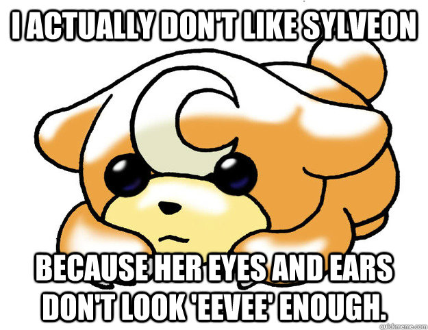 I actually don't like Sylveon Because her eyes and ears don't look 'Eevee' enough. - I actually don't like Sylveon Because her eyes and ears don't look 'Eevee' enough.  Confession Teddiursa