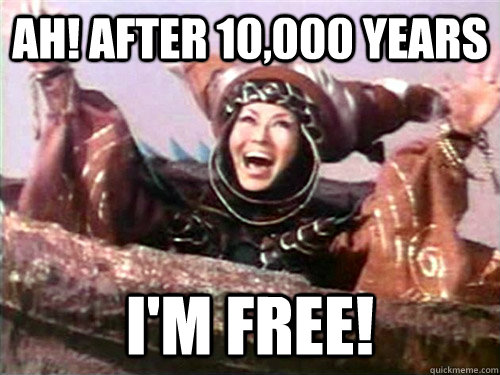 AH! After 10,000 years I'm Free!  