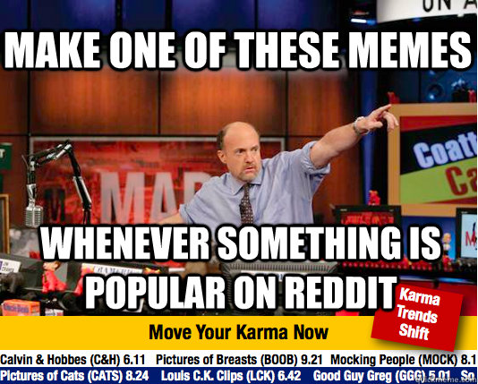 make one of these memes  Whenever something is popular on reddit  Mad Karma with Jim Cramer
