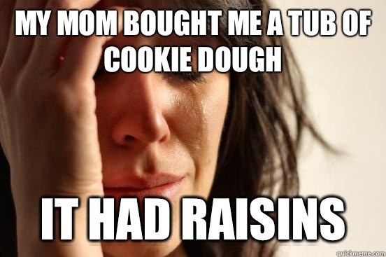 My mom bought me a tub of cookie dough It had raisins  First World Problems