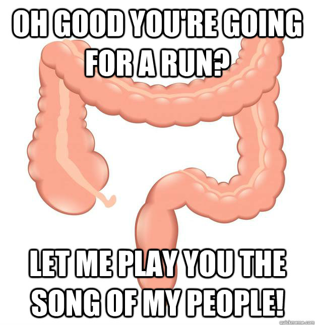 Oh good you're going for a run? let me play you the song of my people! - Oh good you're going for a run? let me play you the song of my people!  Scumbag Colon