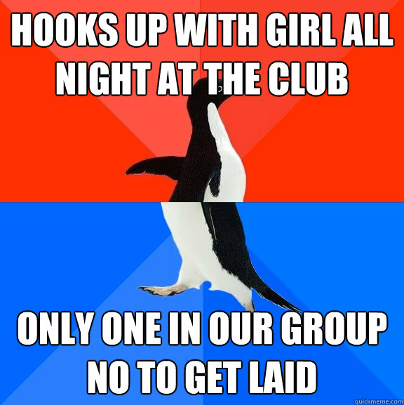 Hooks up with girl all night at the club only one in our group no to get laid  Socially Awesome Awkward Penguin