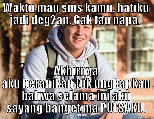 WAKTU MAU SMS KAMU, HATIKU JADI DEG2AN. GAK TAU NAPA.  AKHIRNYA AKU BERANIKAN TUK UNGKAPKAN BAHWA SELAMA INI AKU SAYANG BANGET MA PULSAKU. College Freshman