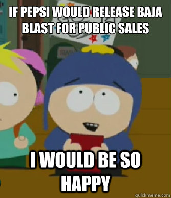 If pepsi would release baja blast for public sales I would be so happy  Craig - I would be so happy