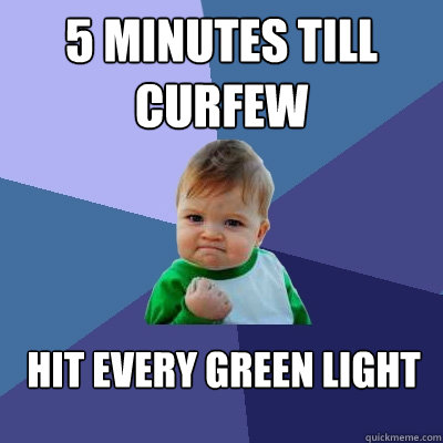 5 minutes till curfew  hit every green light   Success Kid
