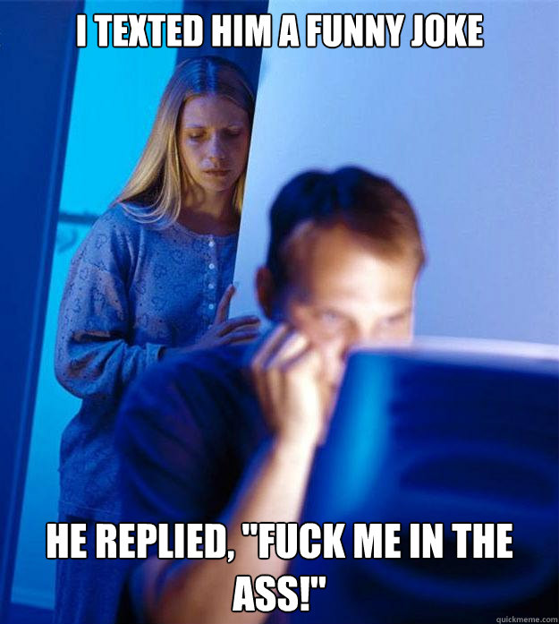 I texted him a funny joke He replied, 