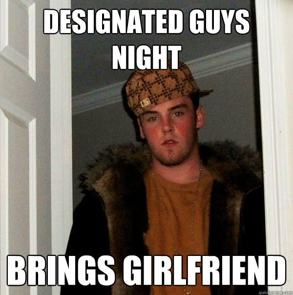 designated guys night brings girlfriend  Scumbag Steve