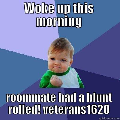 WOKE UP THIS MORNING ROOMMATE HAD A BLUNT ROLLED! VETERANS1620 Success Kid