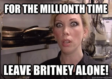 For the millionth time leave britney alone!  Crazy Amy