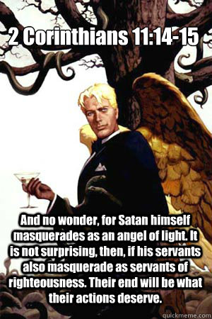 2 Corinthians 11:14-15
 And no wonder, for Satan himself masquerades as an angel of light. It is not surprising, then, if his servants also masquerade as servants of righteousness. Their end will be what their actions deserve.  Good Guy Lucifer