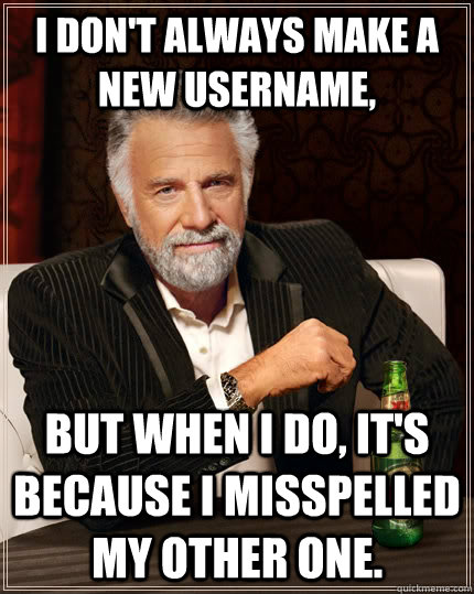 I don't always make a new username, but when I do, it's because I misspelled my other one. - I don't always make a new username, but when I do, it's because I misspelled my other one.  The Most Interesting Man In The World