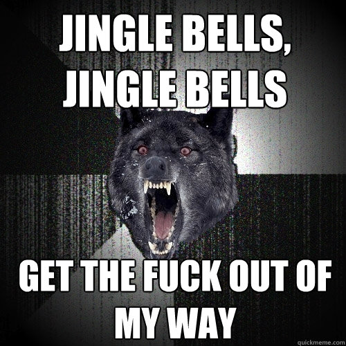 Jingle bells, Jingle bells get the fuck out of my way - Jingle bells, Jingle bells get the fuck out of my way  Insanity Wolf