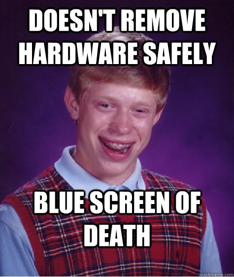 Doesn't remove hardware safely blue screen of death - Doesn't remove hardware safely blue screen of death  Bad Luck Brian