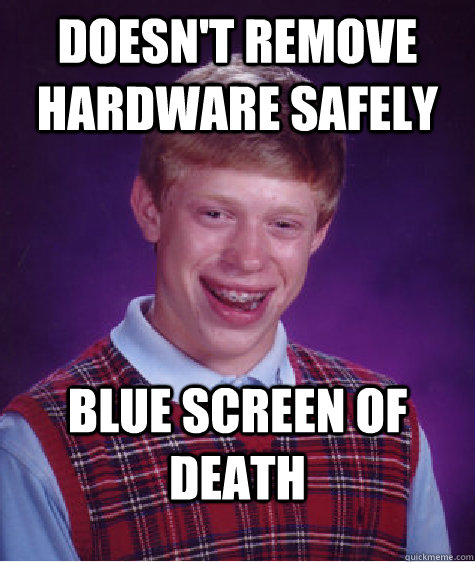 Doesn't remove hardware safely blue screen of death  Bad Luck Brian