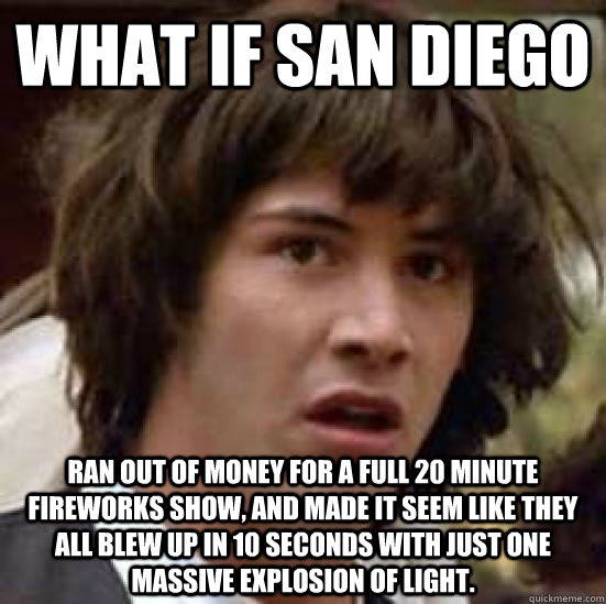 What if San Diego ran out of money for a full 20 minute fireworks show, and made it seem like they all blew up in 10 seconds with just one massive explosion of light.  conspiracy keanu