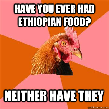 Have you ever had Ethiopian food? Neither Have They  Anti-Joke Chicken