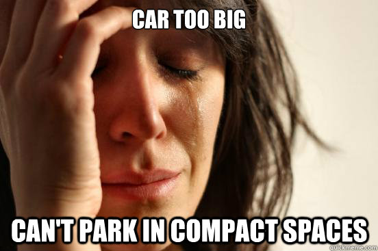 CAr too big can't park in compact spaces  First World Problems