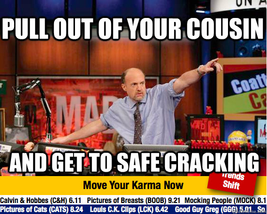 Pull out of your cousin And get to safe cracking - Pull out of your cousin And get to safe cracking  Mad Karma with Jim Cramer
