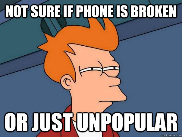 Not sure if Phone is broken Or just unpopular  Futurama Fry