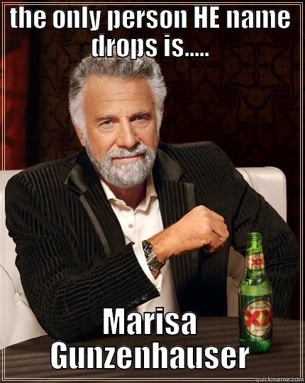 THE ONLY PERSON HE NAME DROPS IS..... MARISA GUNZENHAUSER The Most Interesting Man In The World