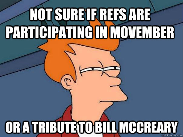 Not sure if refs are participating in Movember Or a tribute to Bill McCreary  Futurama Fry