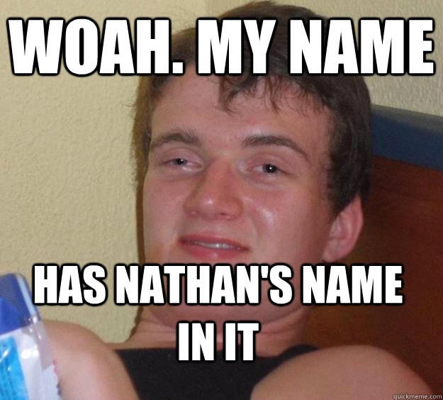 Woah. My Name Has Nathan's name in it - Woah. My Name Has Nathan's name in it  10 Guy