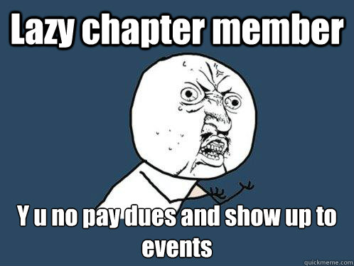 Lazy chapter member Y u no pay dues and show up to events  Y U No