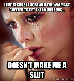 just because I screwed the Walmart Greeter to get extra coupons...  doesn't make me a slut  