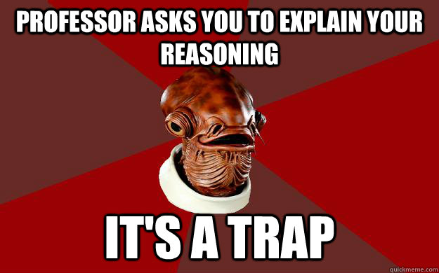 Professor asks you to explain your reasoning IT'S A TRAP  Admiral Ackbar Relationship Expert