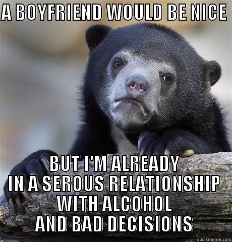 A BOYFRIEND WOULD BE NICE  BUT I'M ALREADY IN A SEROUS RELATIONSHIP WITH ALCOHOL AND BAD DECISIONS Confession Bear