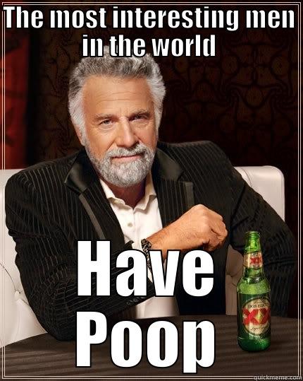 THE MOST INTERESTING MEN IN THE WORLD HAVE POOP The Most Interesting Man In The World