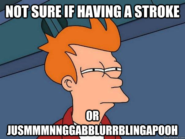Not sure if having a stroke Or jusmmmnnggabblurrblingapooh  Futurama Fry