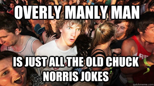 Overly manly man is just all the old chuck norris jokes   Sudden Clarity Clarence